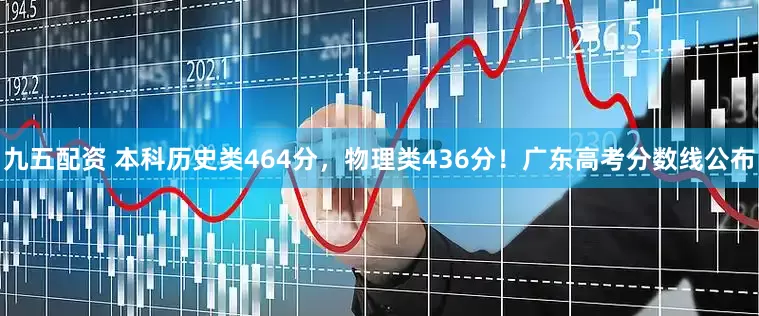 九五配资 本科历史类464分，物理类436分！广东高考分数线公布