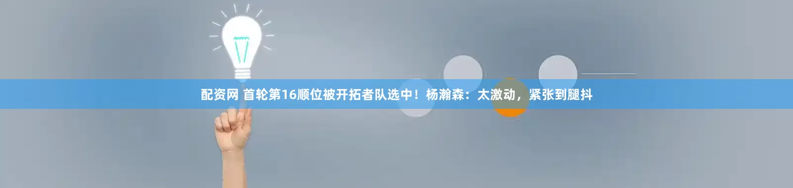 配资网 首轮第16顺位被开拓者队选中！杨瀚森：太激动，紧张到腿抖