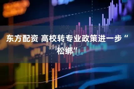 东方配资 高校转专业政策进一步“松绑”