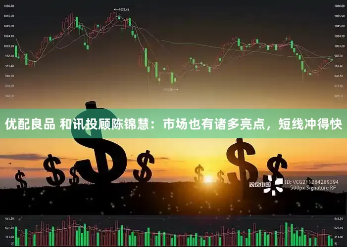 优配良品 和讯投顾陈锦慧：市场也有诸多亮点，短线冲得快