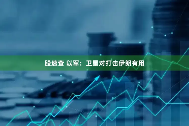 股速查 以军：卫星对打击伊朗有用
