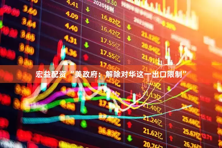宏益配资 “美政府：解除对华这一出口限制”