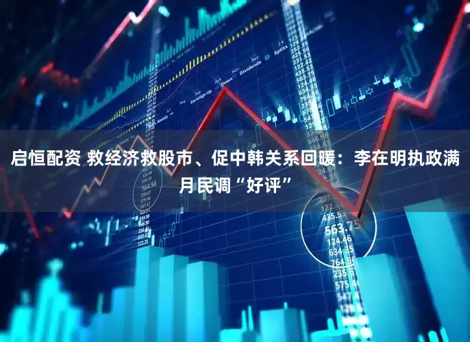 启恒配资 救经济救股市、促中韩关系回暖：李在明执政满月民调“好评”