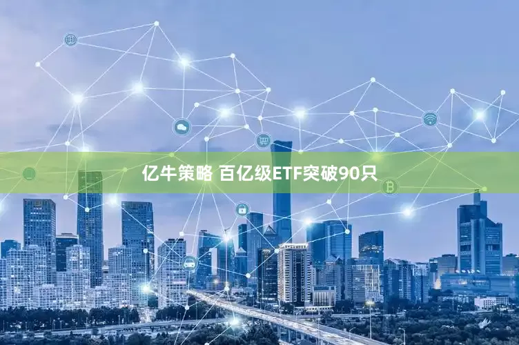 亿牛策略 百亿级ETF突破90只