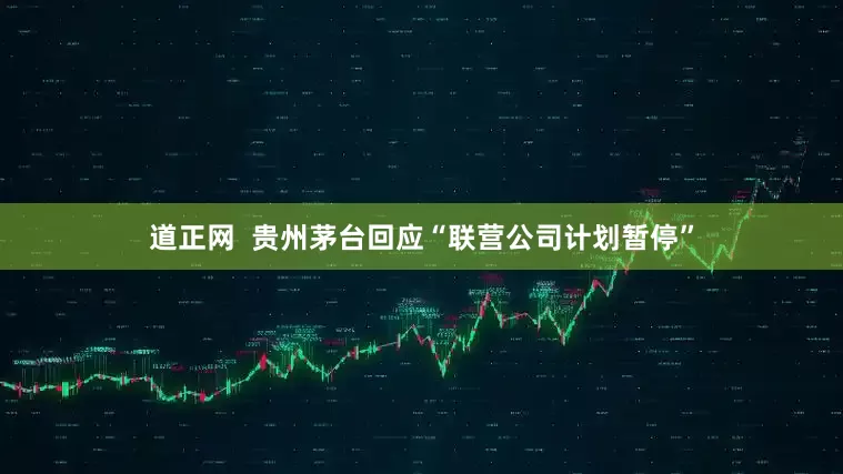 道正网  贵州茅台回应“联营公司计划暂停”