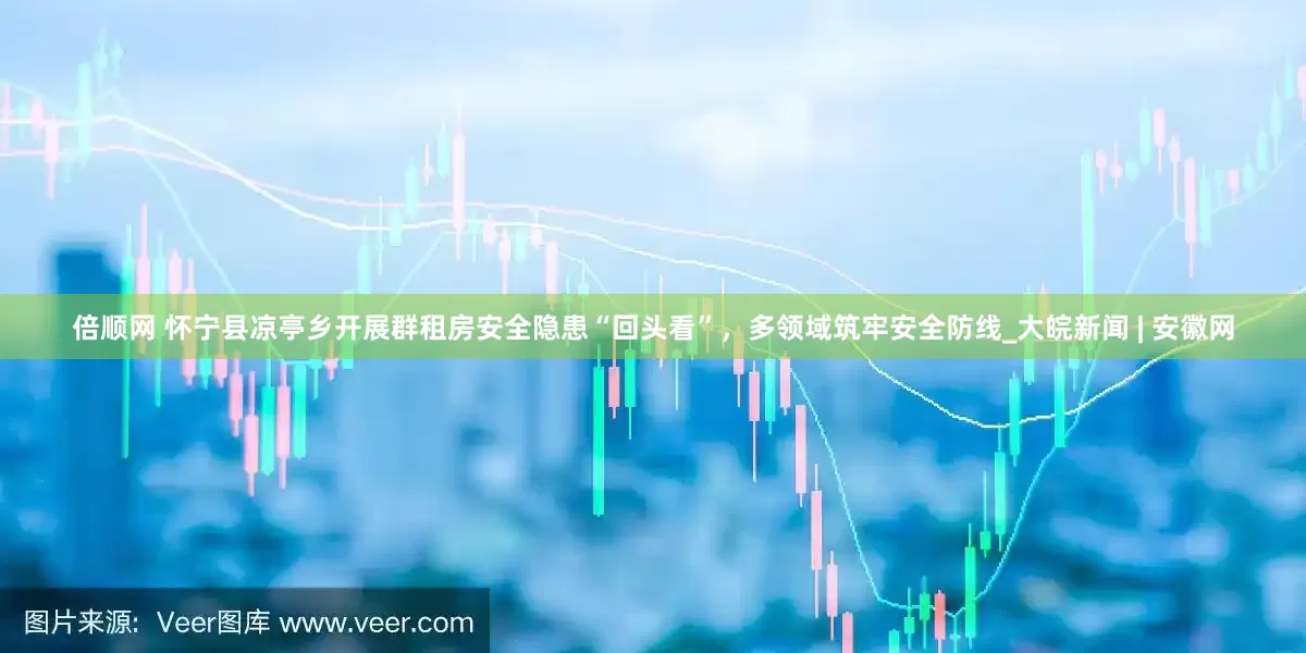 倍顺网 怀宁县凉亭乡开展群租房安全隐患“回头看”，多领域筑牢安全防线_大皖新闻 | 安徽网