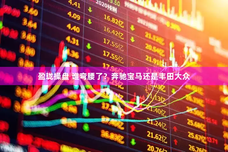 盈珑操盘 谁弯腰了？奔驰宝马还是丰田大众