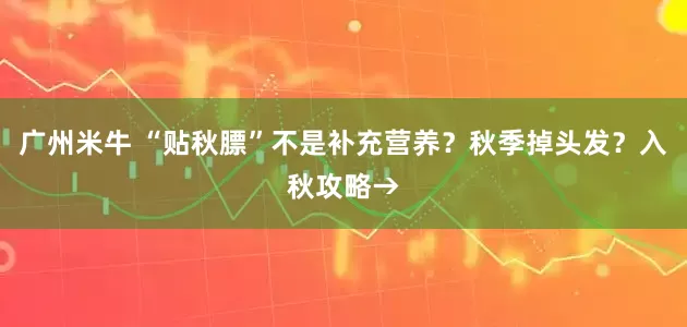 广州米牛 “贴秋膘”不是补充营养？秋季掉头发？入秋攻略→