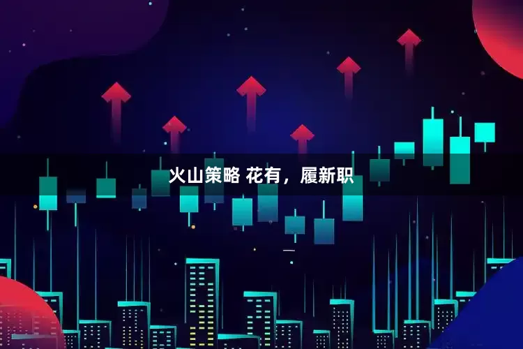 火山策略 花有，履新职