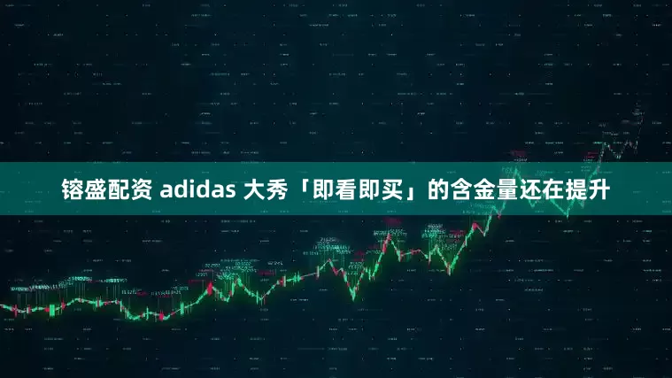 镕盛配资 adidas 大秀「即看即买」的含金量还在提升