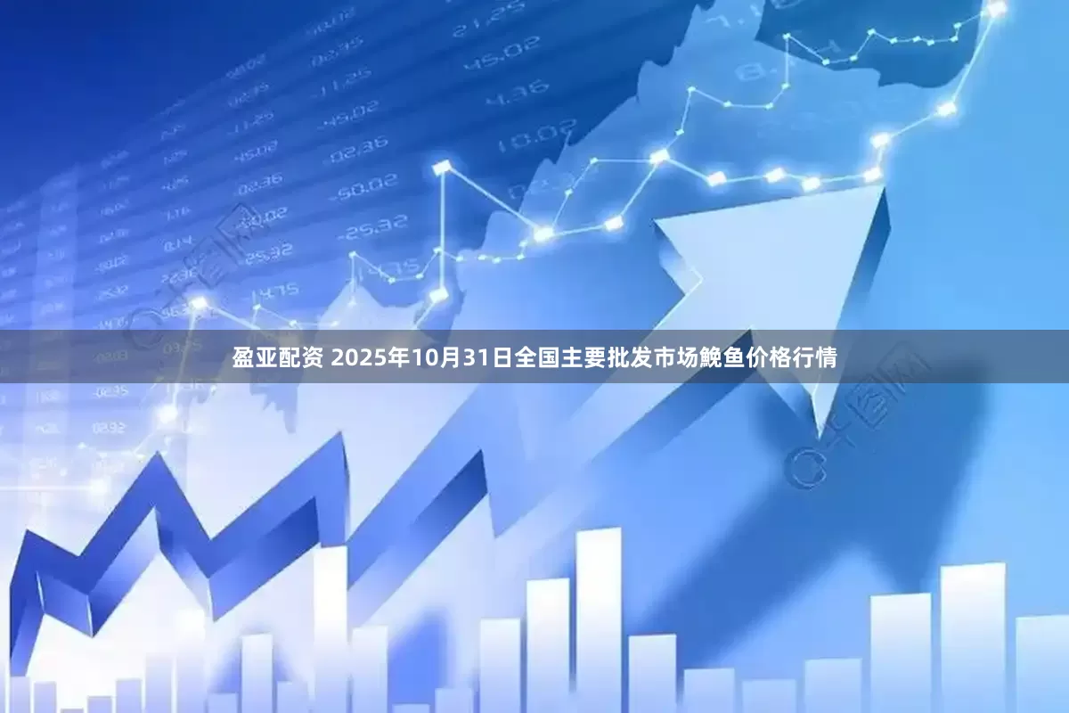 盈亚配资 2025年10月31日全国主要批发市场鮸鱼价格行情