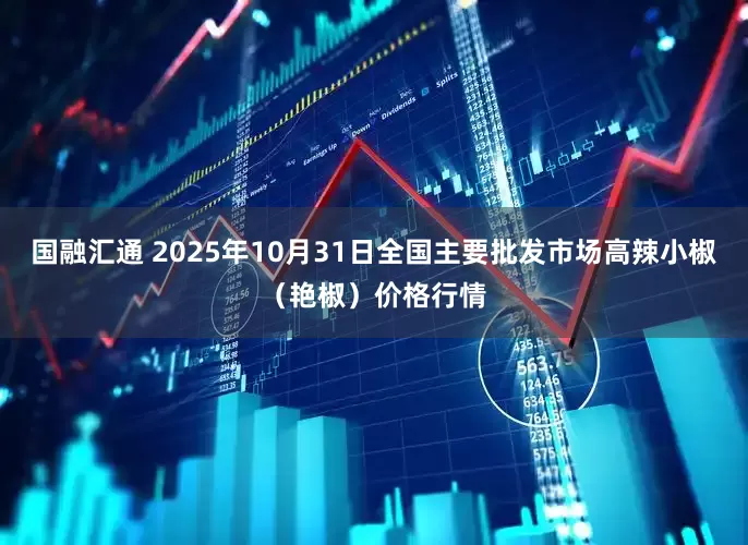 国融汇通 2025年10月31日全国主要批发市场高辣小椒（艳椒）价格行情