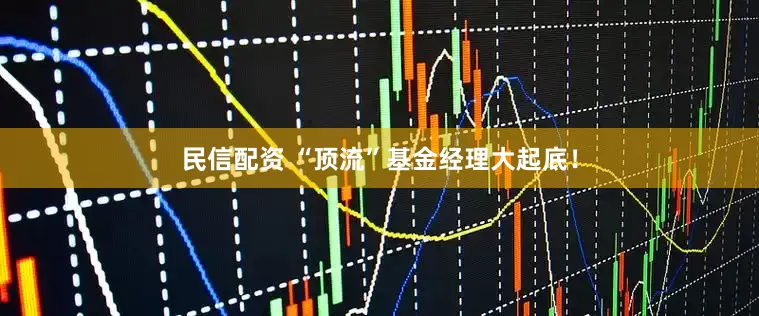 民信配资 “顶流”基金经理大起底！