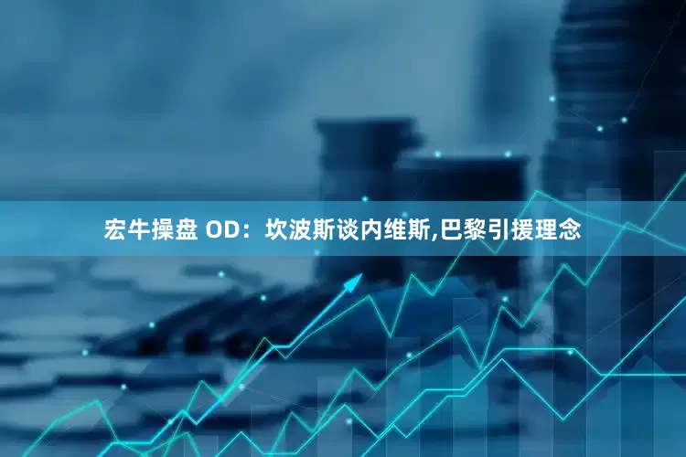 宏牛操盘 OD：坎波斯谈内维斯,巴黎引援理念