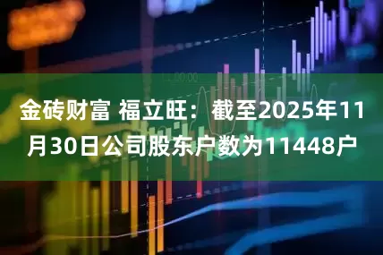 金砖财富 福立旺：截至2025年11月30日公司股东户数为11448户
