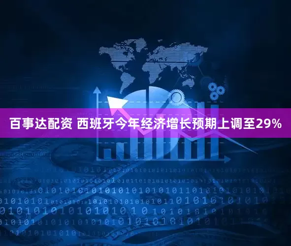 百事达配资 西班牙今年经济增长预期上调至29%
